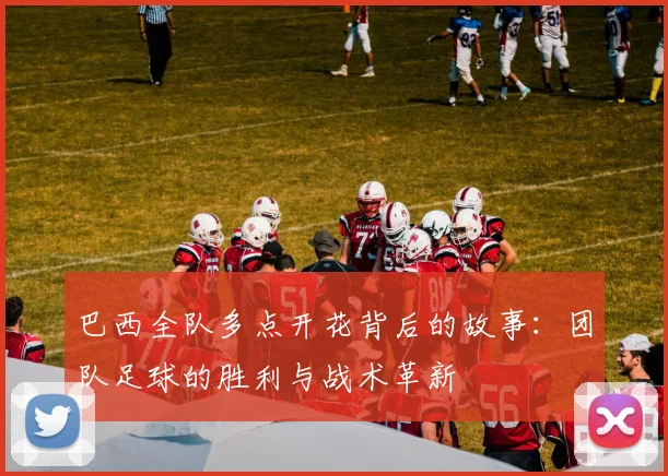 巴西全队多点开花背后的故事：团队足球的胜利与战术革新