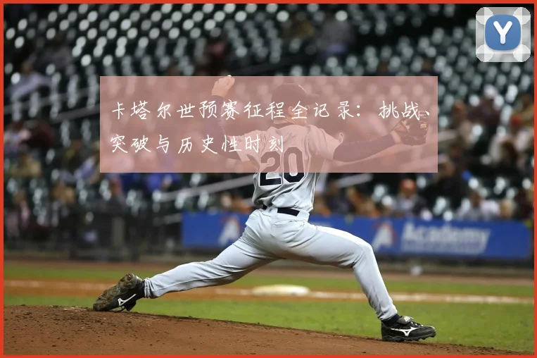卡塔尔世预赛征程全记录：挑战、突破与历史性时刻