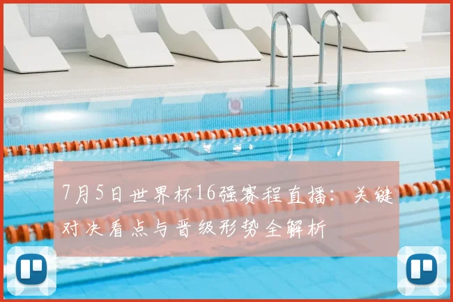 7月5日世界杯16强赛程直播：关键对决看点与晋级形势全解析
