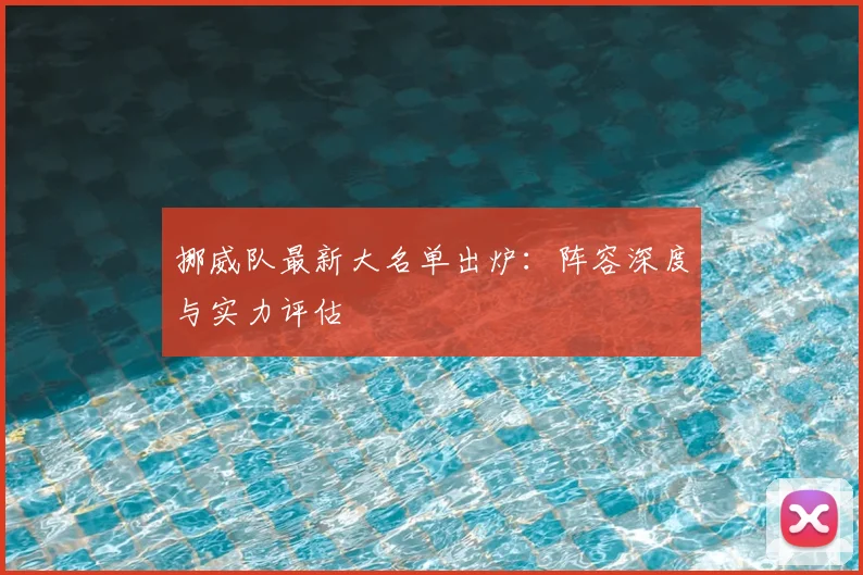 挪威队最新大名单出炉:阵容深度与实力评估