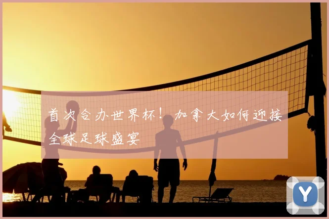 首次合办世界杯！加拿大如何迎接全球足球盛宴