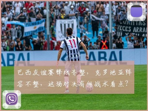 巴西友谊赛锋线齐整,克罗地亚阵容不整,这场对决有何战术看点?
