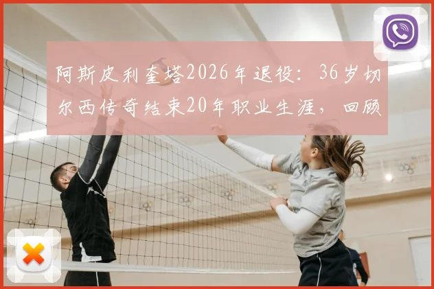 阿斯皮利奎塔2026年退役：36岁切尔西传奇结束20年职业生涯，回顾其退役原因与生涯数据