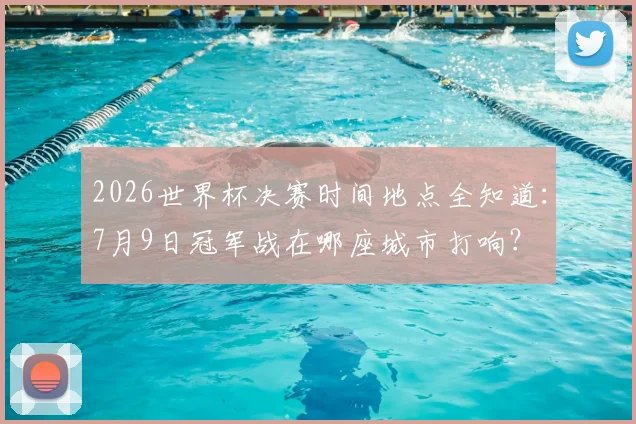 2026世界杯决赛时间地点全知道：7月9日冠军战在哪座城市打响？