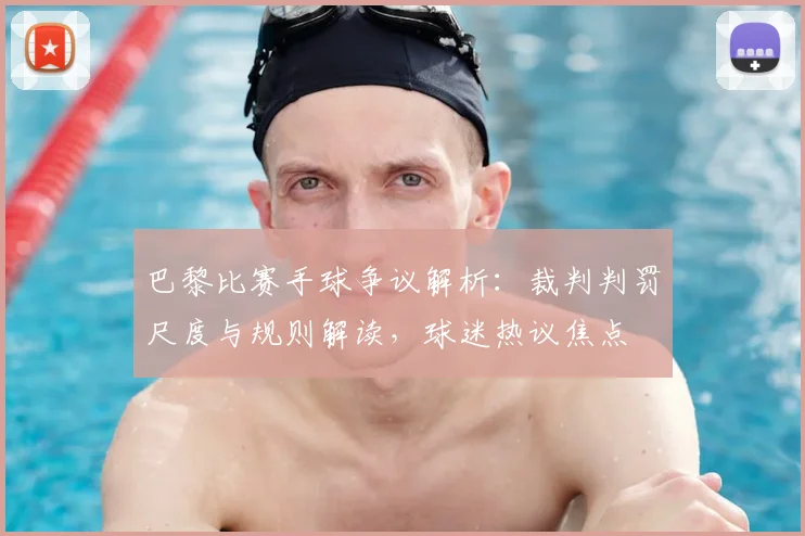 巴黎比赛手球争议解析:裁判判罚尺度与规则解读,球迷热议焦点
