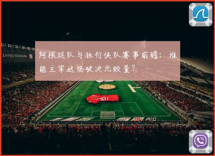 阿根廷队与独行侠队赛事前瞻:谁能主宰这场破次元较量?