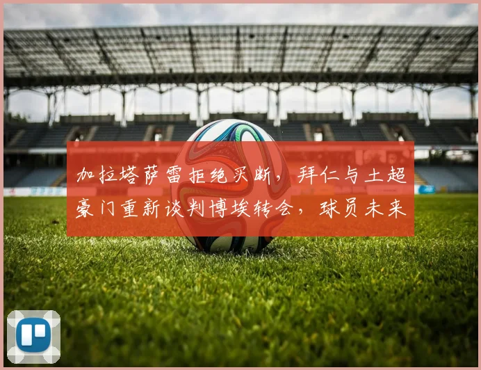加拉塔萨雷拒绝买断，拜仁与土超豪门重新谈判博埃转会，球员未来成疑