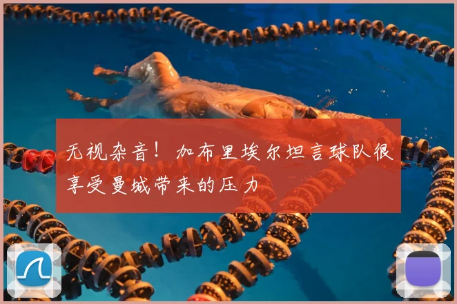 无视杂音!加布里埃尔坦言球队很享受曼城带来的压力